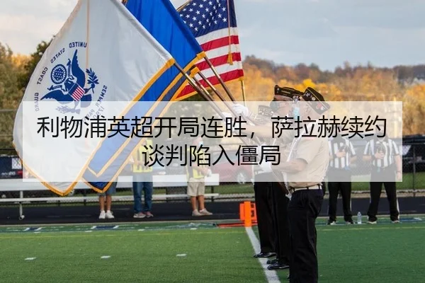利物浦英超开局连胜，萨拉赫续约谈判陷入僵局