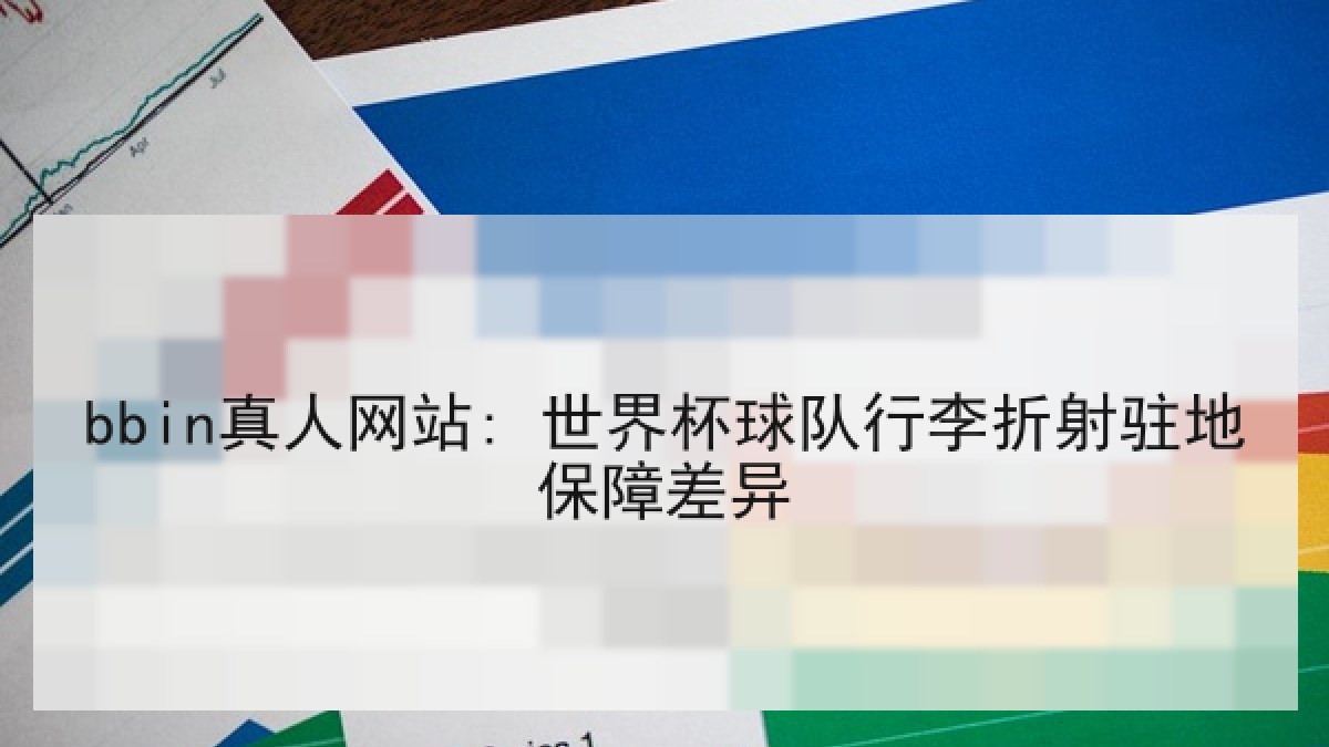 bbin真人网站: 世界杯球队行李折射驻地保障差异 bbin真人网站: 世界杯球队行李折射驻地保障差异