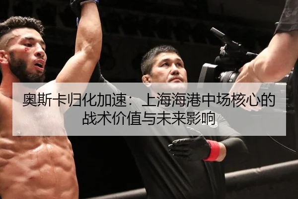 奥斯卡归化加速：上海海港中场核心的战术价值与未来影响