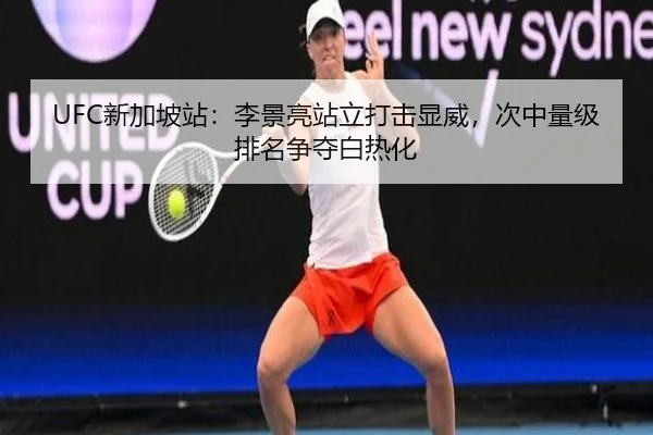UFC新加坡站：李景亮站立打击显威，次中量级排名争夺白热化