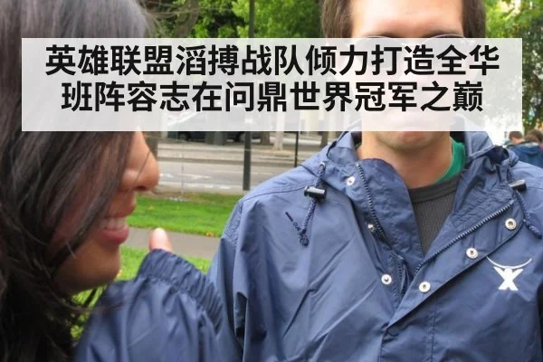 英雄联盟滔搏战队倾力打造全华班阵容志在问鼎世界冠军之巅