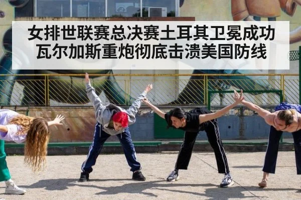 女排世联赛总决赛土耳其卫冕成功 瓦尔加斯重炮彻底击溃美国防线