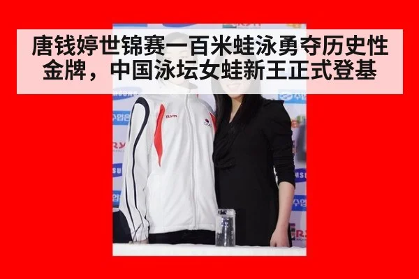 唐钱婷世锦赛一百米蛙泳勇夺历史性金牌,中国泳坛女蛙新王正式登基