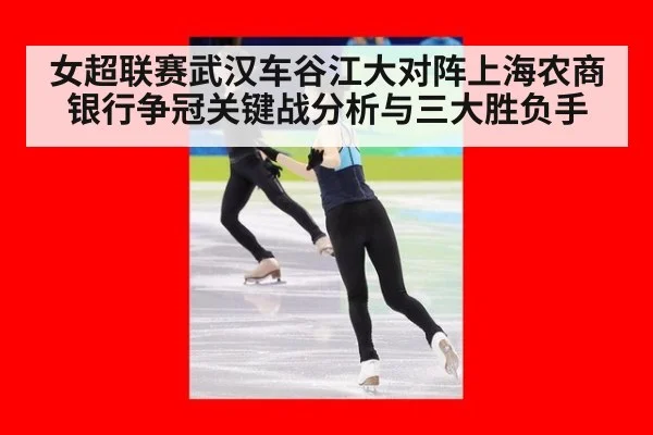 女超联赛武汉车谷江大对阵上海农商银行争冠关键战分析与三大胜负手